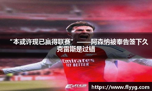 “本或许现已赢得联赛”——阿森纳被奉告签下久克雷斯是过错