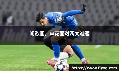 间歇期，申花面对两大难题